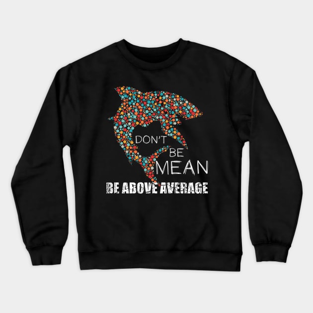 Funny Don't be mean be above average math dot Shark Gift Crewneck Sweatshirt by Abko90